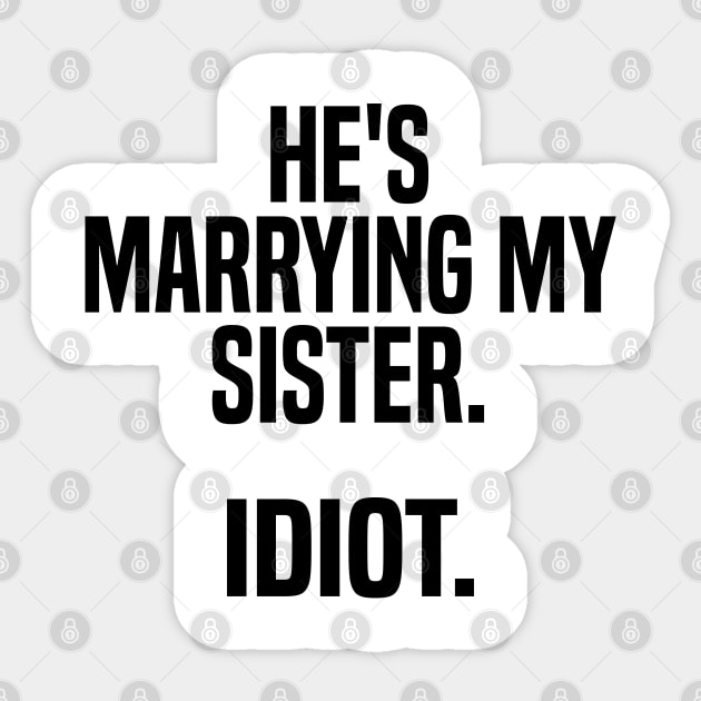 he's marrying my sister. idiot Sticker by mdr design